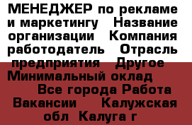 МЕНЕДЖЕР по рекламе и маркетингу › Название организации ­ Компания-работодатель › Отрасль предприятия ­ Другое › Минимальный оклад ­ 28 000 - Все города Работа » Вакансии   . Калужская обл.,Калуга г.